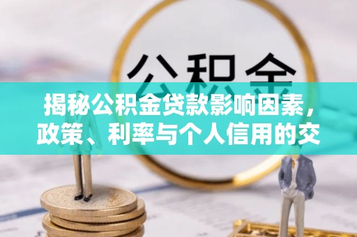 高埗揭秘公积金贷款影响因素，政策、利率与个人信用的交织作用