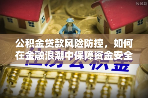 高埗公积金贷款风险防控，如何在金融浪潮中保障资金安全