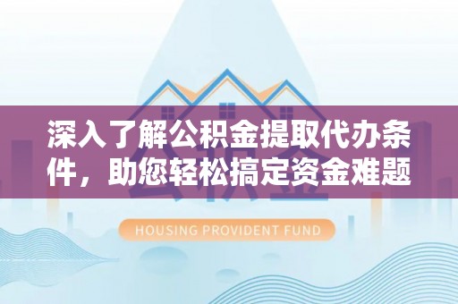 高埗深入了解公积金提取代办条件，助您轻松搞定资金难题