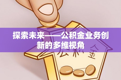 高埗探索未来——公积金业务创新的多维视角