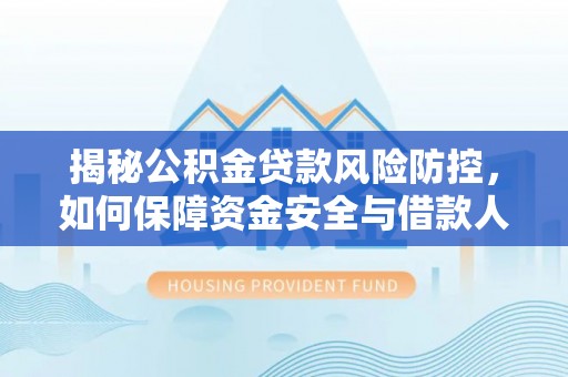 高埗揭秘公积金贷款风险防控，如何保障资金安全与借款人权益