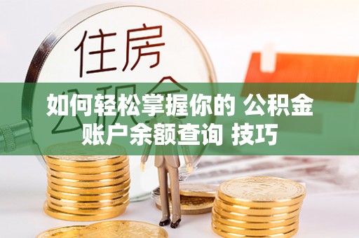高埗如何轻松掌握你的 公积金账户余额查询 技巧
