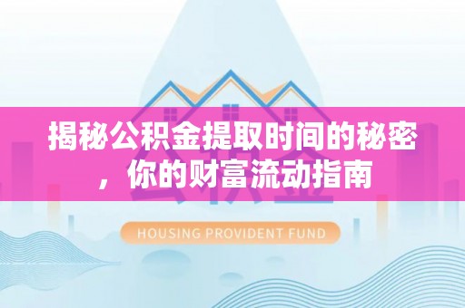 高埗揭秘公积金提取时间的秘密，你的财富流动指南