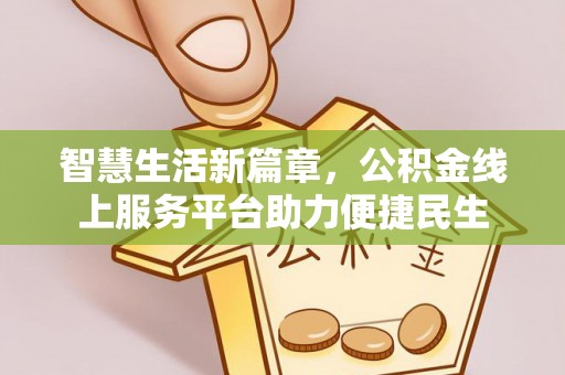 高埗智慧生活新篇章，公积金线上服务平台助力便捷民生