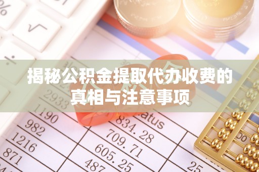 高埗揭秘公积金提取代办收费的真相与注意事项