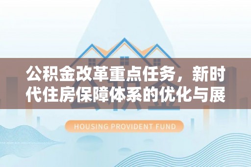 高埗公积金改革重点任务，新时代住房保障体系的优化与展望