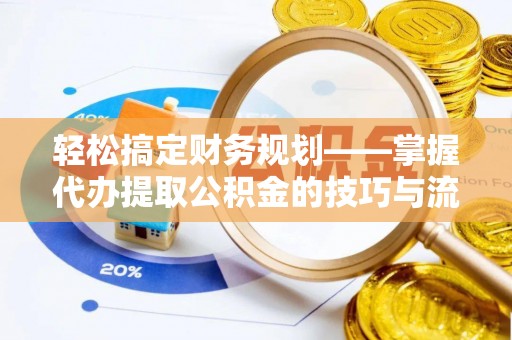 高埗轻松搞定财务规划——掌握代办提取公积金的技巧与流程