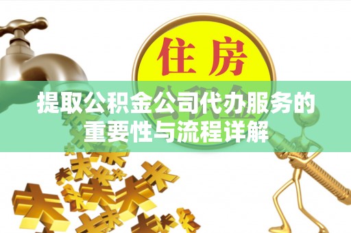 高埗提取公积金公司代办服务的重要性与流程详解