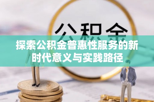 高埗探索公积金普惠性服务的新时代意义与实践路径