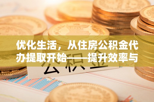 高埗优化生活，从住房公积金代办提取开始——提升效率与便捷的秘诀