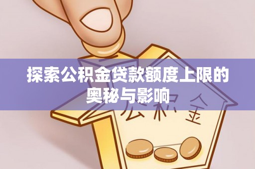 高埗探索公积金贷款额度上限的奥秘与影响