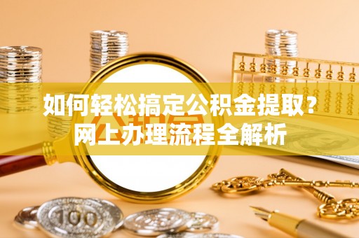 高埗如何轻松搞定公积金提取？网上办理流程全解析