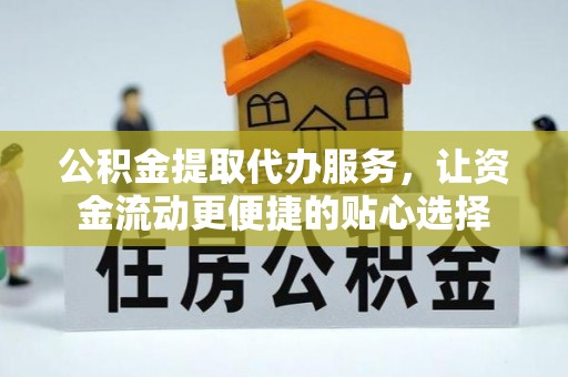高埗公积金提取代办服务，让资金流动更便捷的贴心选择