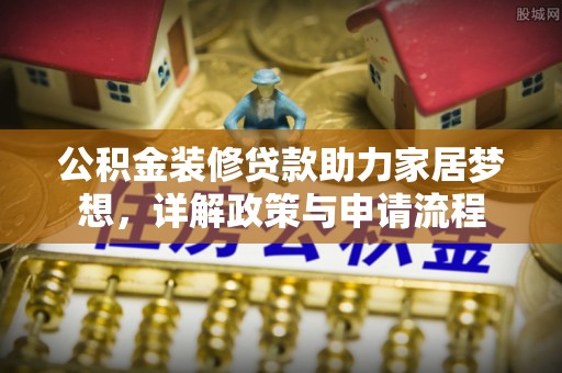 高埗公积金装修贷款助力家居梦想，详解政策与申请流程