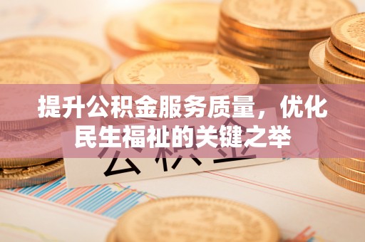 高埗提升公积金服务质量，优化民生福祉的关键之举