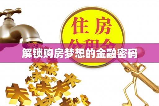 高埗解锁购房梦想的金融密码