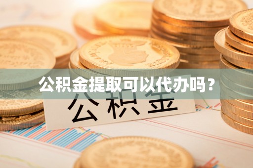 高埗公积金提取可以代办吗？