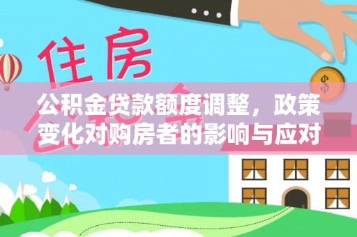 高埗公积金贷款额度调整，政策变化对购房者的影响与应对策略