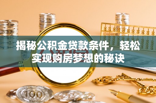 高埗揭秘公积金贷款条件，轻松实现购房梦想的秘诀