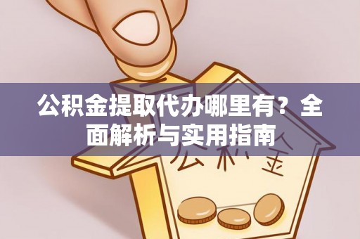 高埗公积金提取代办哪里有？全面解析与实用指南