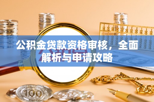 高埗公积金贷款资格审核，全面解析与申请攻略
