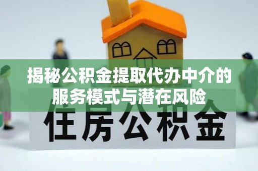 高埗揭秘公积金提取代办中介的服务模式与潜在风险