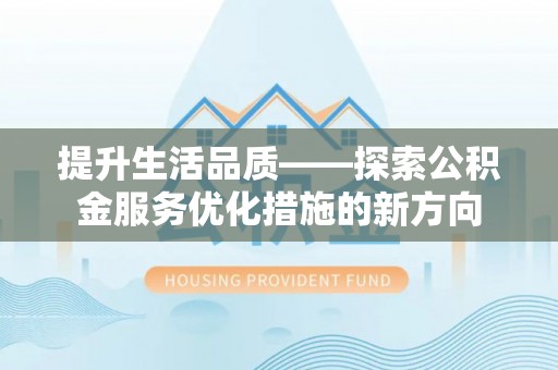 高埗提升生活品质——探索公积金服务优化措施的新方向