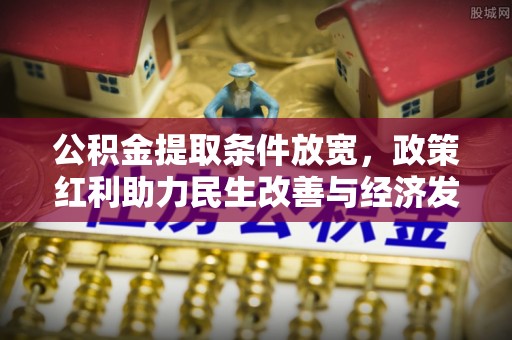 高埗公积金提取条件放宽，政策红利助力民生改善与经济发展