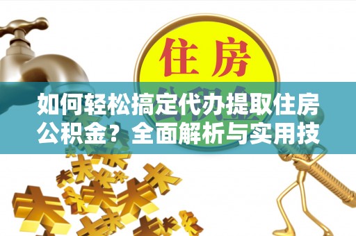 高埗如何轻松搞定代办提取住房公积金？全面解析与实用技巧