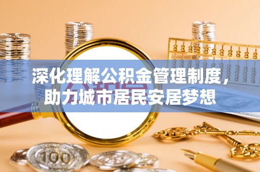 高埗深化理解公积金管理制度，助力城市居民安居梦想