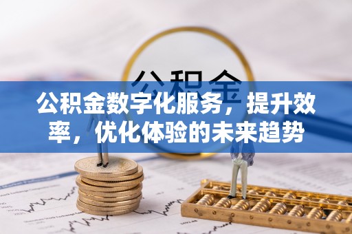 高埗公积金数字化服务，提升效率，优化体验的未来趋势