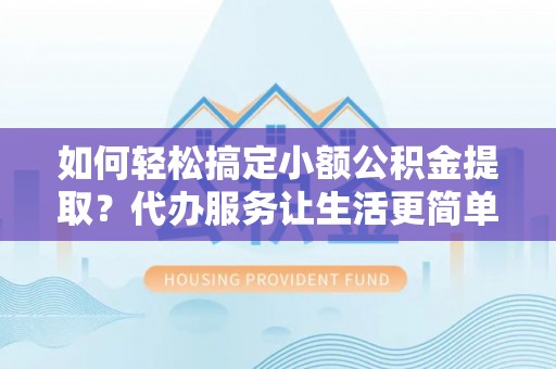 高埗如何轻松搞定小额公积金提取？代办服务让生活更简单