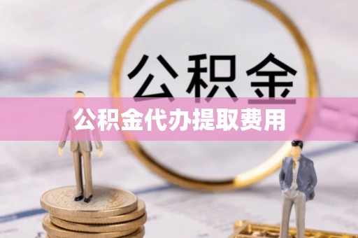 高埗公积金代办提取费用