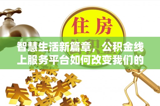 高埗智慧生活新篇章，公积金线上服务平台如何改变我们的日常