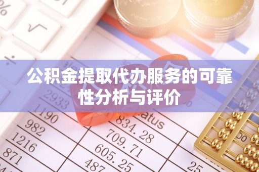 高埗公积金提取代办服务的可靠性分析与评价