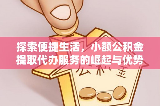 高埗探索便捷生活，小额公积金提取代办服务的崛起与优势