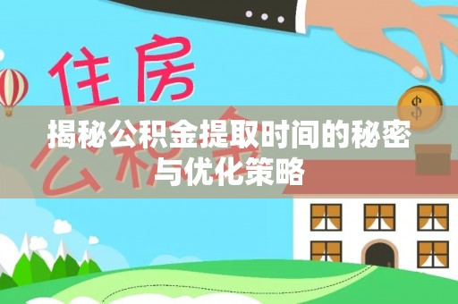 高埗揭秘公积金提取时间的秘密与优化策略