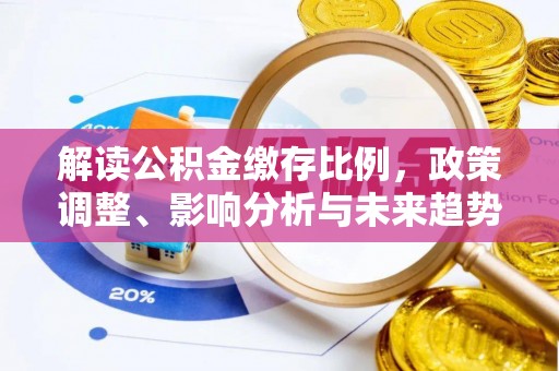 高埗解读公积金缴存比例，政策调整、影响分析与未来趋势