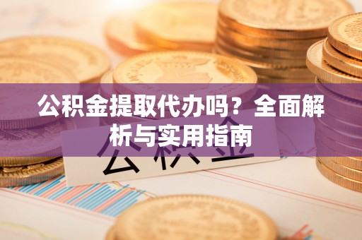高埗公积金提取代办吗？全面解析与实用指南