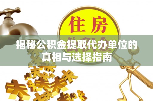 高埗揭秘公积金提取代办单位的真相与选择指南