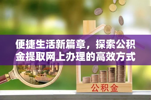 高埗便捷生活新篇章，探索公积金提取网上办理的高效方式