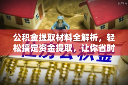 高埗公积金提取材料全解析，轻松搞定资金提取，让你省时又省心