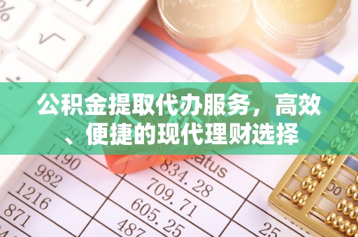 高埗公积金提取代办服务，高效、便捷的现代理财选择
