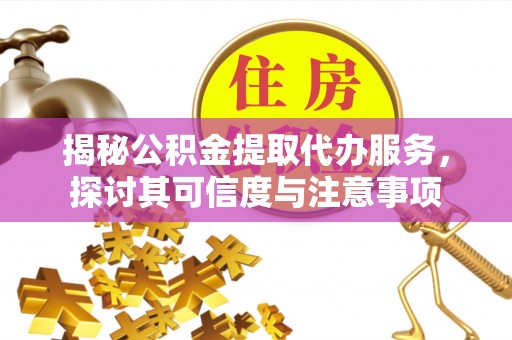高埗揭秘公积金提取代办服务，探讨其可信度与注意事项
