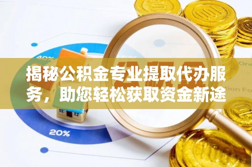 高埗揭秘公积金专业提取代办服务，助您轻松获取资金新途径