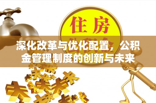 高埗深化改革与优化配置，公积金管理制度的创新与未来