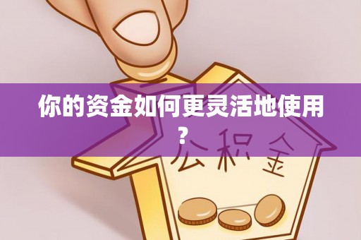 高埗你的资金如何更灵活地使用？