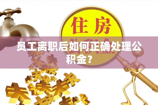高埗员工离职后如何正确处理公积金？