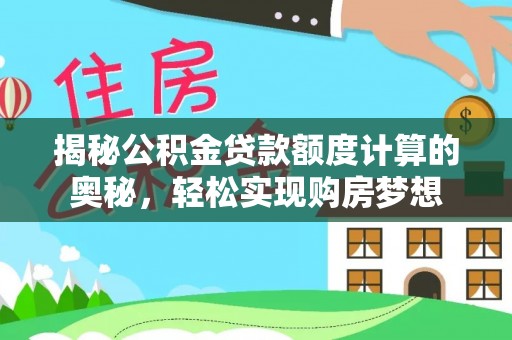高埗揭秘公积金贷款额度计算的奥秘，轻松实现购房梦想