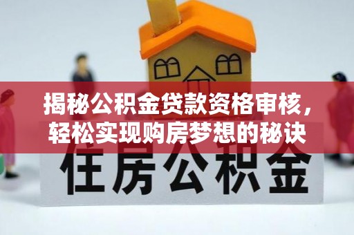 高埗揭秘公积金贷款资格审核，轻松实现购房梦想的秘诀